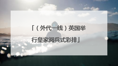 （外代一线）英国举行皇家阅兵式彩排