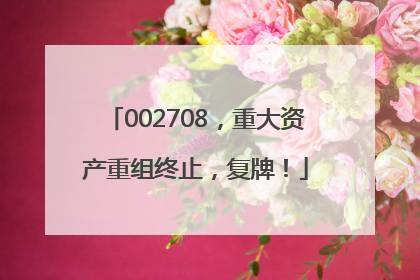 002708，重大资产重组终止，复牌！