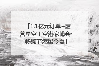 1.1亿元订单+露营星空！空港家博会▪畅购节燃爆今夏