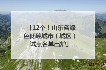 12个！山东省绿色低碳城市（城区）试点名单出炉