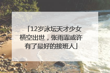 12岁泳坛天才少女横空出世，张雨霏或许有了最好的接班人