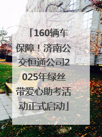 160辆车保障！济南公交恒通公司2025年绿丝带爱心助考活动正式启动
