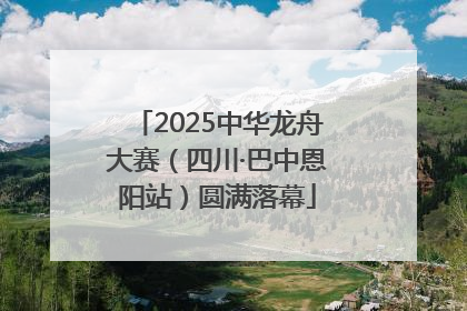 2025中华龙舟大赛（四川·巴中恩阳站）圆满落幕