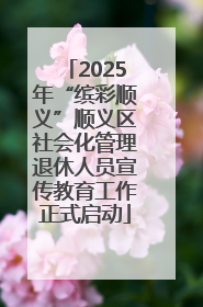 2025年“缤彩顺义”顺义区社会化管理退休人员宣传教育工作正式启动
