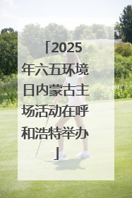 2025年六五环境日内蒙古主场活动在呼和浩特举办