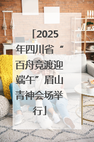 2025年四川省“百舟竞渡迎端午”眉山青神会场举行