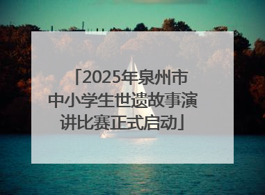 2025年泉州市中小学生世遗故事演讲比赛正式启动