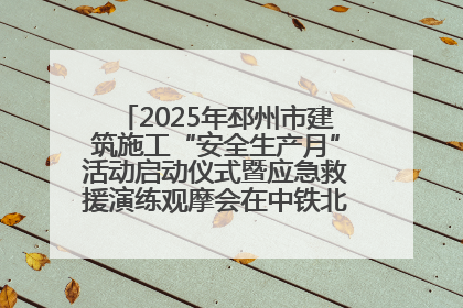 2025年邳州市建筑施工“安全生产月”活动启动仪式暨应急救援演练观摩会在中铁北京局邳州市中医院项目成功举办