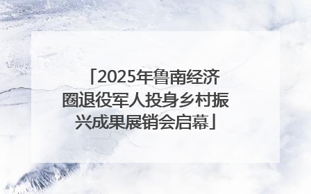 2025年鲁南经济圈退役军人投身乡村振兴成果展销会启幕