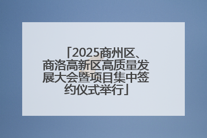 2025商州区、商洛高新区高质量发展大会暨项目集中签约仪式举行