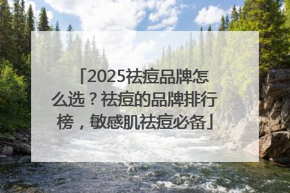 2025祛痘品牌怎么选？祛痘的品牌排行榜，敏感肌祛痘必备