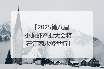 2025第八届小龙虾产业大会将在江西永修举行