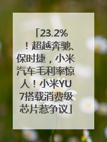 23.2%！超越奔驰、保时捷，小米汽车毛利率惊人！小米YU7搭载消费级芯片惹争议
