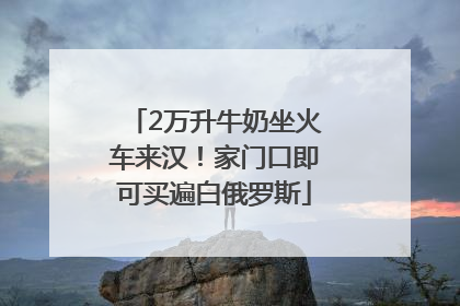 2万升牛奶坐火车来汉！家门口即可买遍白俄罗斯