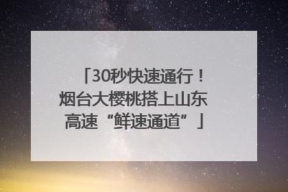 30秒快速通行！烟台大樱桃搭上山东高速“鲜速通道”