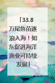 33.8万尾鱼苗逐浪入海！如东促进海洋渔业可持续发展