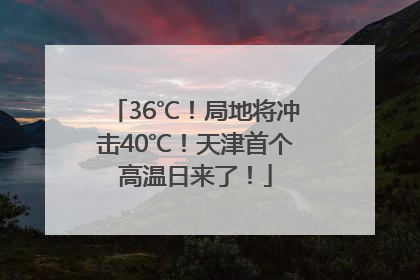 36℃！局地将冲击40℃！天津首个高温日来了！