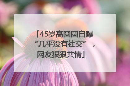 45岁高圆圆自曝“几乎没有社交”，网友狠狠共情
