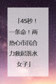 45秒！一条命！两热心市民合力救起落水女子
