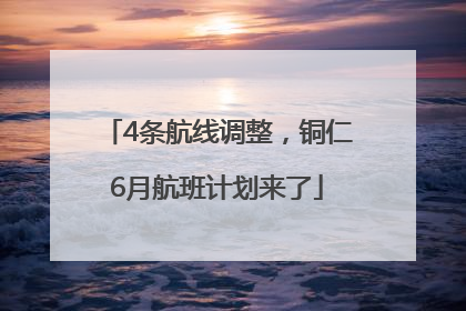 4条航线调整，铜仁6月航班计划来了