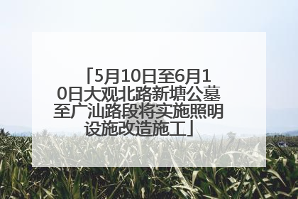 5月10日至6月10日大观北路新塘公墓至广汕路段将实施照明设施改造施工