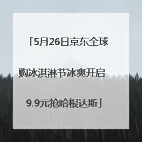 5月26日京东全球购冰淇淋节冰爽开启 9.9元抢哈根达斯
