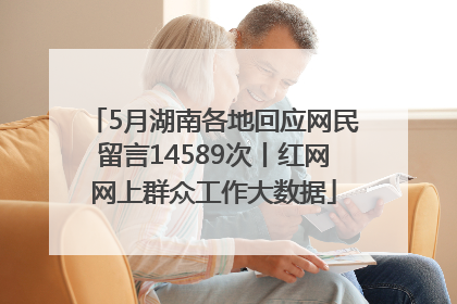 5月湖南各地回应网民留言14589次丨红网网上群众工作大数据