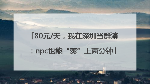 80元/天，我在深圳当群演：npc也能“爽”上两分钟