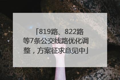 819路、822路等7条公交线路优化调整，方案征求意见中