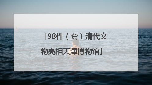 98件（套）清代文物亮相天津博物馆