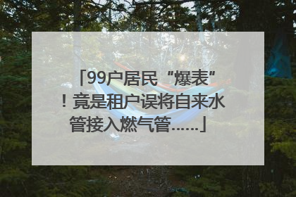 99户居民“爆表”！竟是租户误将自来水管接入燃气管……