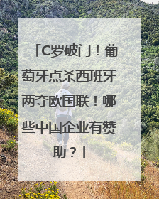 C罗破门！葡萄牙点杀西班牙两夺欧国联！哪些中国企业有赞助？