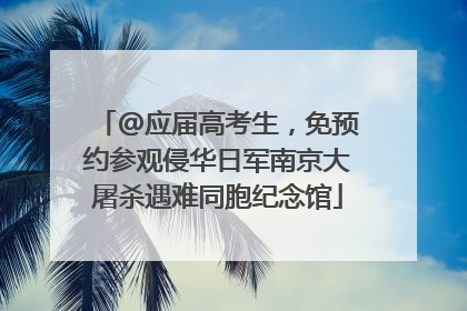 @应届高考生，免预约参观侵华日军南京大屠杀遇难同胞纪念馆