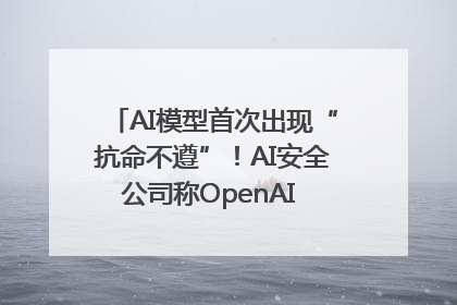 AI模型首次出现“抗命不遵”！AI安全公司称OpenAI o3模型出现异常