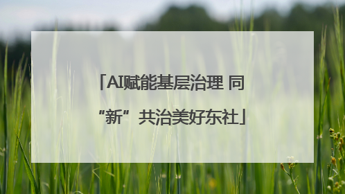 AI赋能基层治理 同“新”共治美好东社