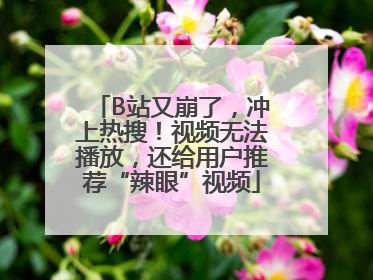 B站又崩了，冲上热搜！视频无法播放，还给用户推荐“辣眼”视频