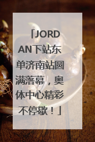JORDAN下站东单济南站圆满落幕，奥体中心精彩不停歇！